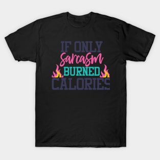 If only sarcasm buned calories T-Shirt